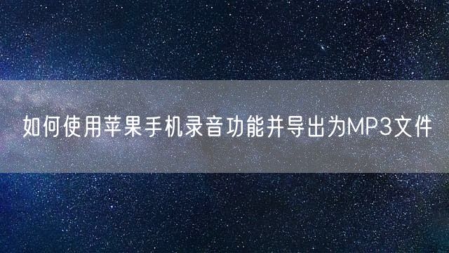 如何使用苹果手机录音功能并导出为MP3文件