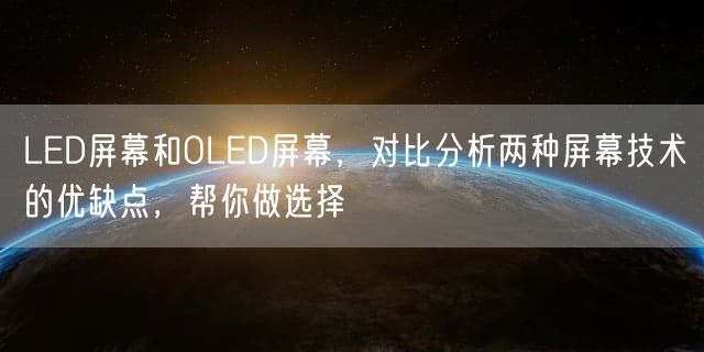 LED屏幕和OLED屏幕，对比分析两种屏幕技术的优缺点，帮你做选择