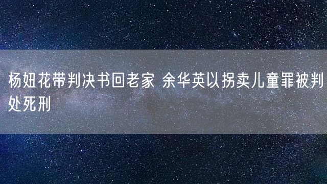 杨妞花带判决书回老家 余华英以拐卖儿童罪被判处死刑