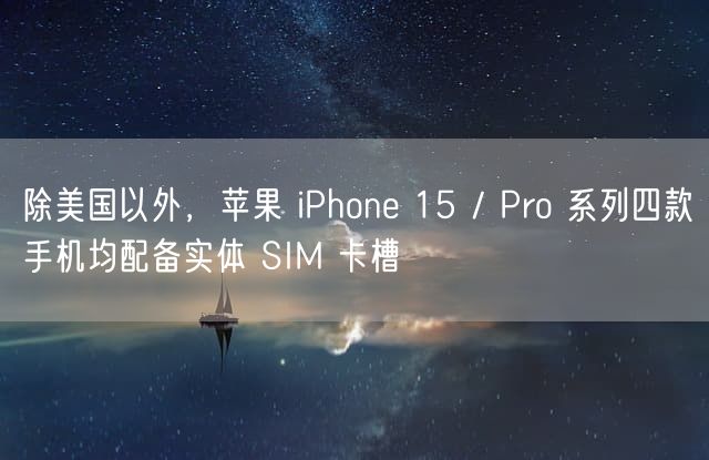 除美国以外，苹果 iPhone 15 / Pro 系列四款手机均配备实体 SIM 卡槽