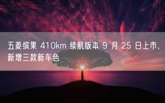 五菱缤果 410km 续航版本 9 月 25 日上市，新增三款新车色