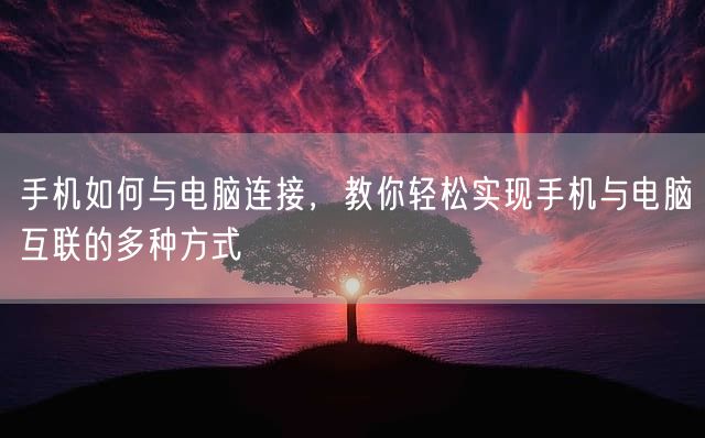 手机如何与电脑连接，教你轻松实现手机与电脑互联的多种方式