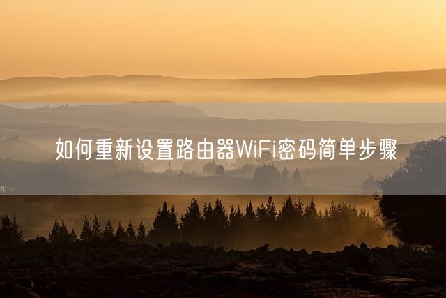 如何重新设置路由器WiFi密码简单步骤