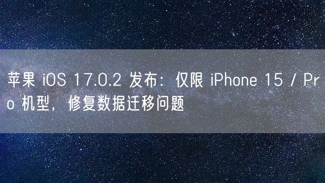 苹果 iOS 17.0.2 发布：仅限 iPhone 15 / Pro 机型，修复数据迁移问题