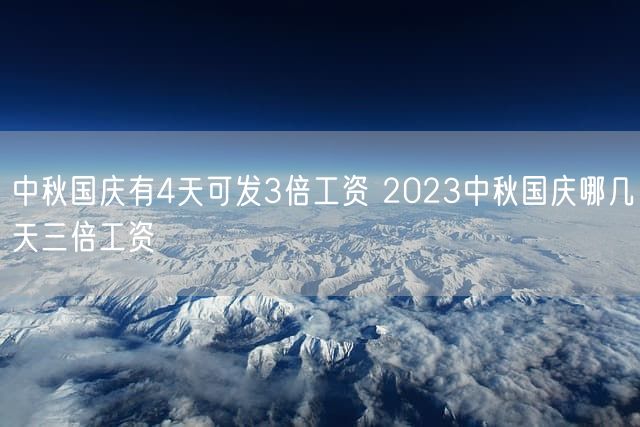 中秋国庆有4天可发3倍工资 2023中秋国庆哪几天三倍工资