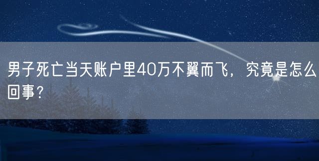 男子死亡当天账户里40万不翼而飞，究竟是怎么回事？