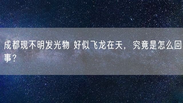 成都现不明发光物 好似飞龙在天，究竟是怎么回事？