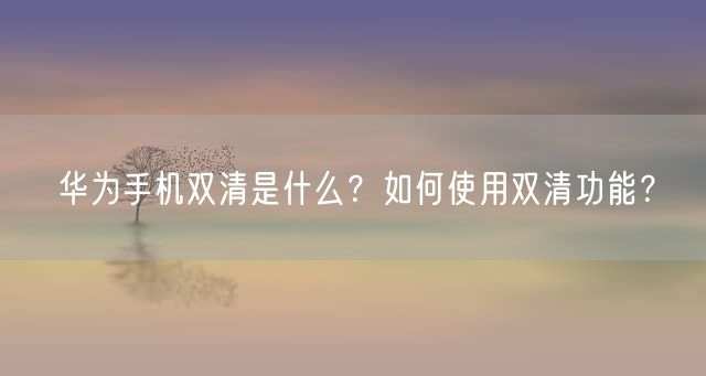 华为手机双清是什么？如何使用双清功能？