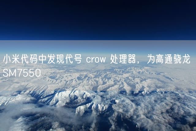 小米代码中发现代号 crow 处理器，为高通骁龙 SM7550