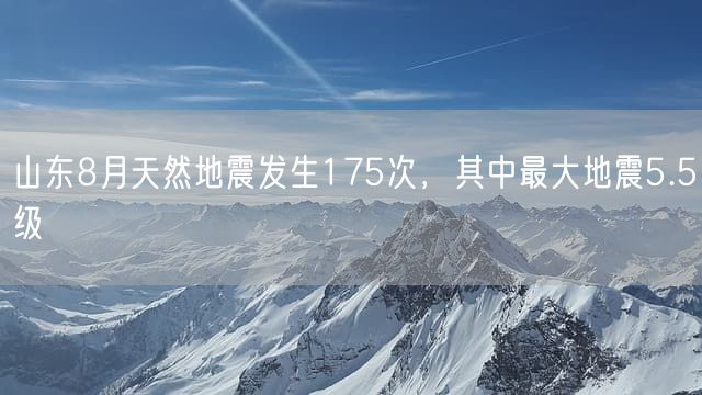 山东8月天然地震发生175次，其中最大地震5.5级