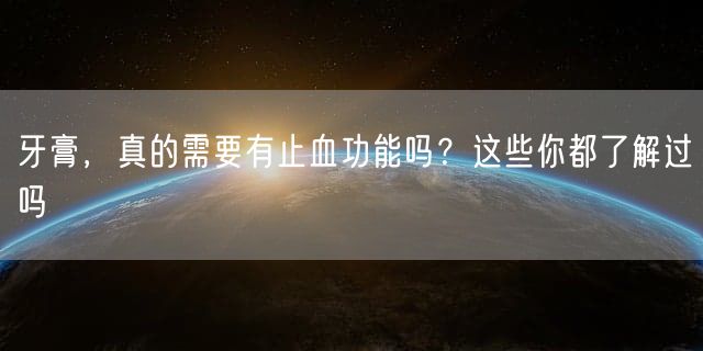 牙膏，真的需要有止血功能吗？这些你都了解过吗