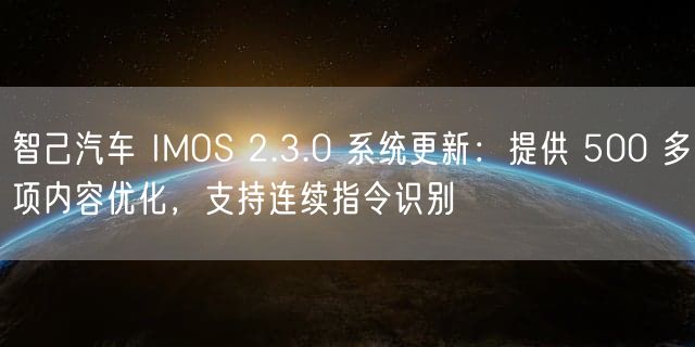 智己汽车 IMOS 2.3.0 系统更新：提供 500 多项内容优化，支持连续指令识别