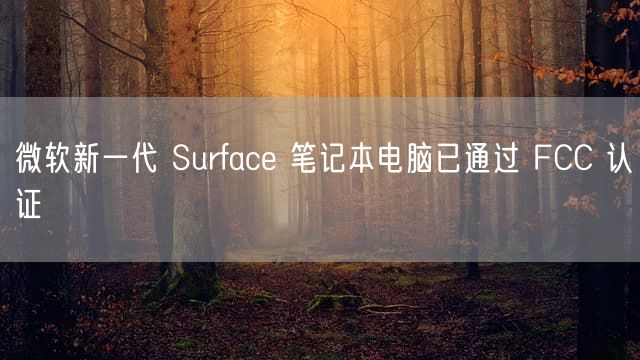 微软新一代 Surface 笔记本电脑已通过 FCC 认证