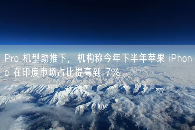 Pro 机型助推下，机构称今年下半年苹果 iPhone 在印度市场占比提高到 7%