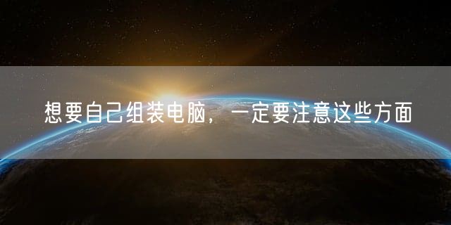 想要自己组装电脑，一定要注意这些方面