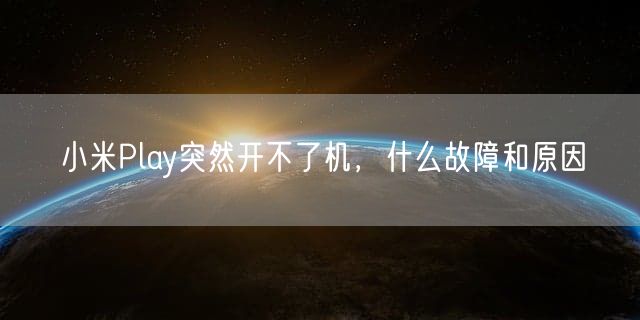 小米Play突然开不了机，什么故障和原因