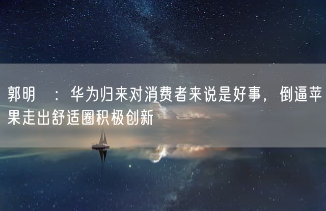 郭明錤：华为归来对消费者来说是好事，倒逼苹果走出舒适圈积极创新