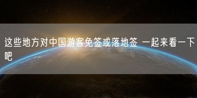 这些地方对中国游客免签或落地签 一起来看一下吧