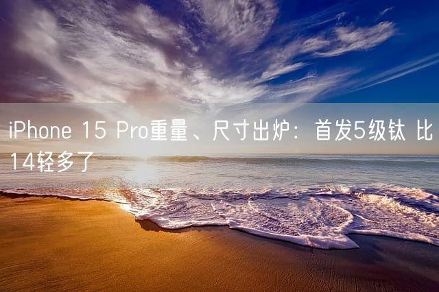 iPhone 15 Pro重量、尺寸出炉：首发5级钛 比14轻多了