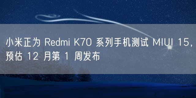 小米正为 Redmi K70 系列手机测试 MIUI 15，预估 12 月第 1 周发布