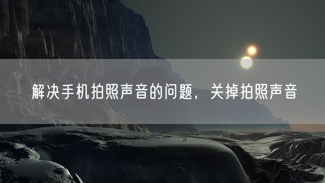 解决手机拍照声音的问题，关掉拍照声音