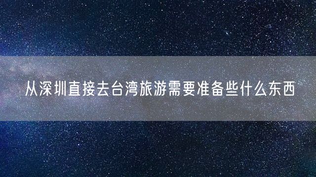 从深圳直接去台湾旅游需要准备些什么东西