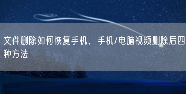 文件删除如何恢复手机，手机/电脑视频删除后四种方法