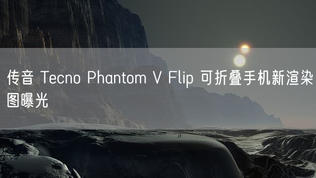 传音 Tecno Phantom V Flip 可折叠手机新渲染图曝光