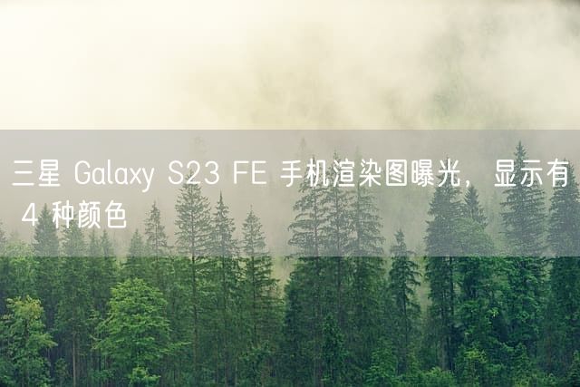 三星 Galaxy S23 FE 手机渲染图曝光，显示有 4 种颜色