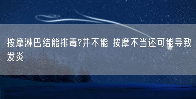 按摩淋巴结能排毒?并不能 按摩不当还可能导致发炎