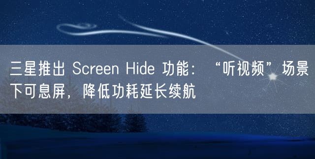 三星推出 Screen Hide 功能：“听视频”场景下可息屏，降低功耗延长续航