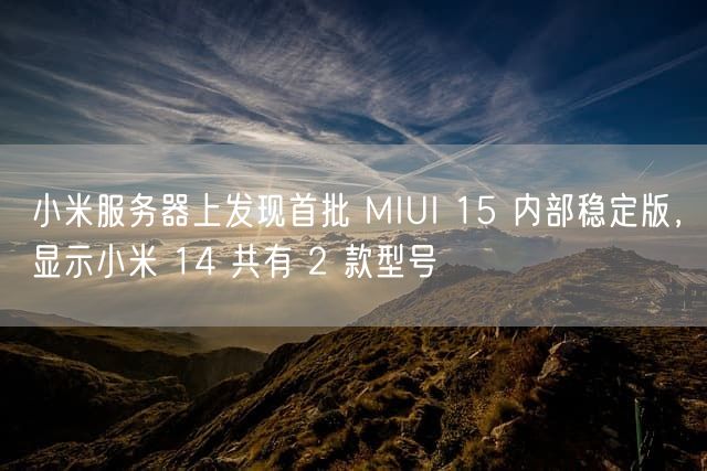 小米服务器上发现首批 MIUI 15 内部稳定版，显示小米 14 共有 2 款型号