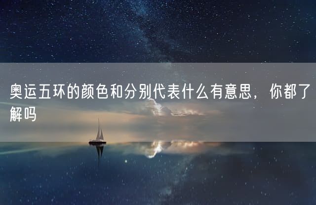 奥运五环的颜色和分别代表什么有意思，你都了解吗