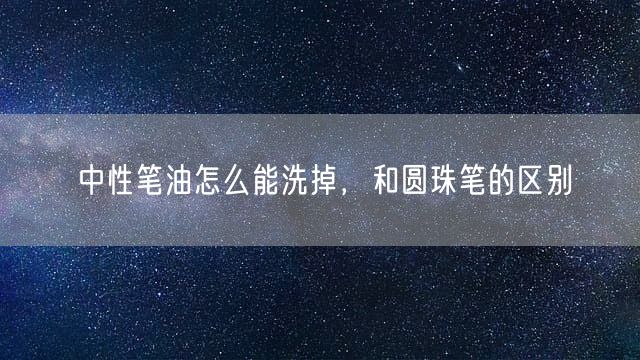 中性笔油怎么能洗掉，和圆珠笔的区别