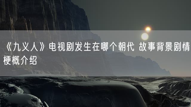 《九义人》电视剧发生在哪个朝代 故事背景剧情梗概介绍