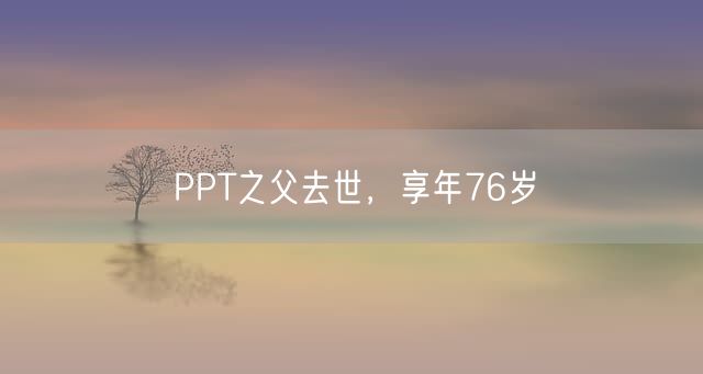 PPT之父去世，享年76岁