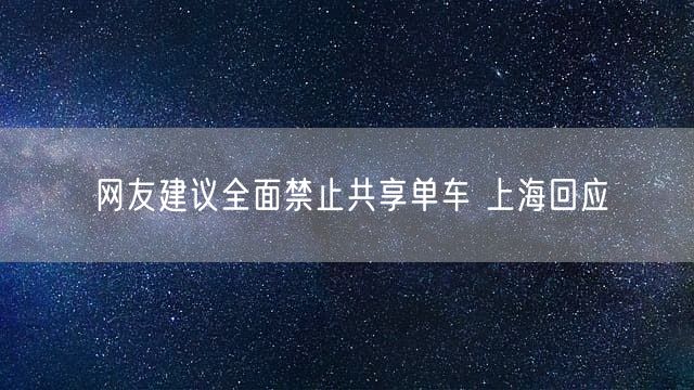 网友建议全面禁止共享单车 上海回应