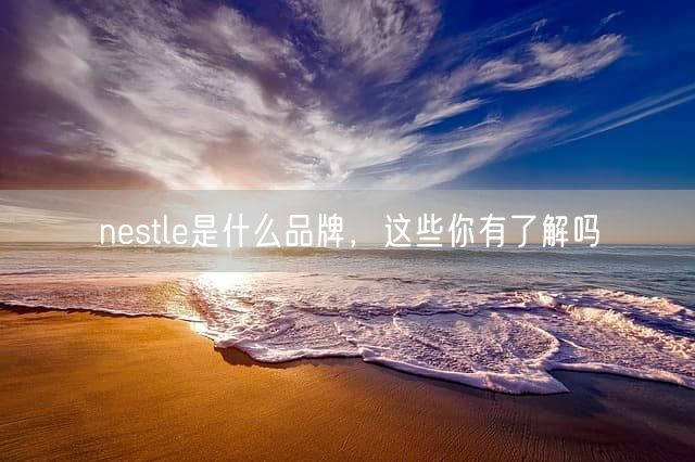 nestle是什么品牌，这些你有了解吗