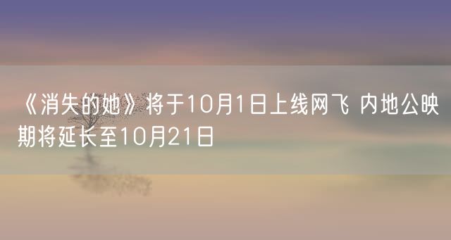 《消失的她》将于10月1日上线网飞 内地公映期将延长至10月21日