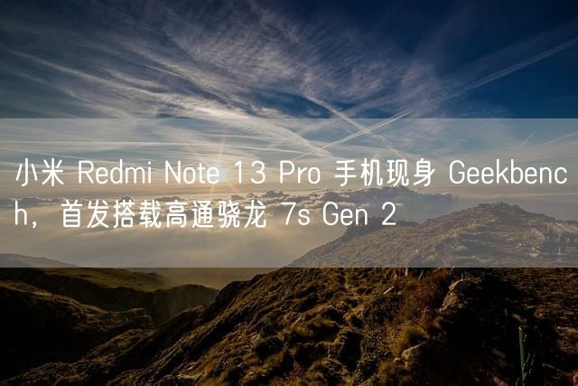 小米 Redmi Note 13 Pro 手机现身 Geekbench，首发搭载高通骁龙 7s Gen 2