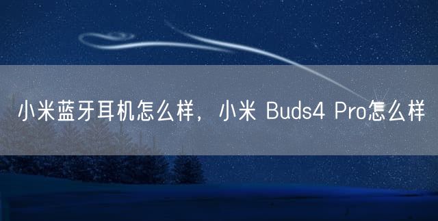 小米蓝牙耳机怎么样，小米 Buds4 Pro怎么样