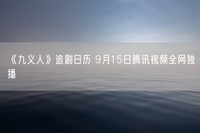 《九义人》追剧日历 9月15日腾讯视频全网独播