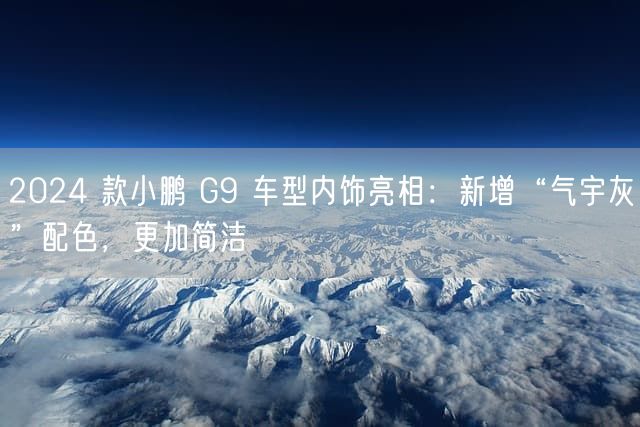 2024 款小鹏 G9 车型内饰亮相：新增“气宇灰”配色，更加简洁