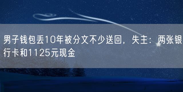 男子钱包丢10年被分文不少送回，失主：两张银行卡和1125元现金