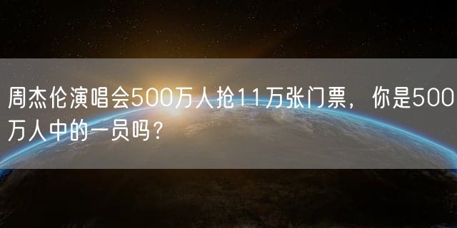 周杰伦演唱会500万人抢11万张门票，你是500万人中的一员吗？