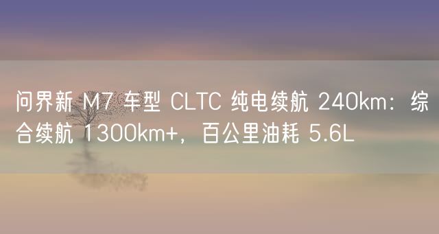 问界新 M7 车型 CLTC 纯电续航 240km：综合续航 1300km+，百公里油耗 5.6L