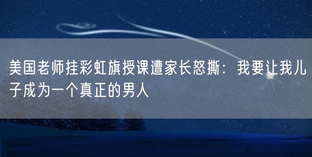 美国老师挂彩虹旗授课遭家长怒撕：我要让我儿子成为一个真正的男人