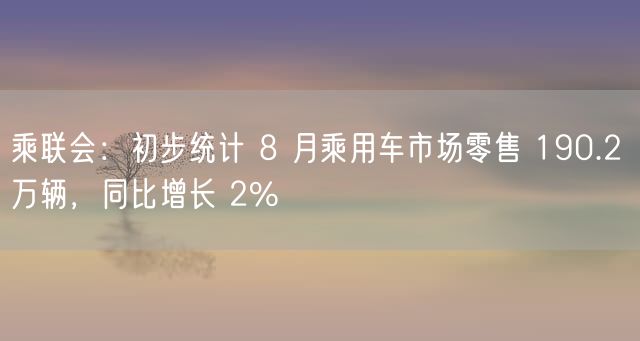 乘联会：初步统计 8 月乘用车市场零售 190.2 万辆，同比增长 2%