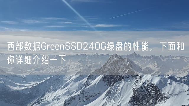 西部数据GreenSSD240G绿盘的性能，下面和你详细介绍一下