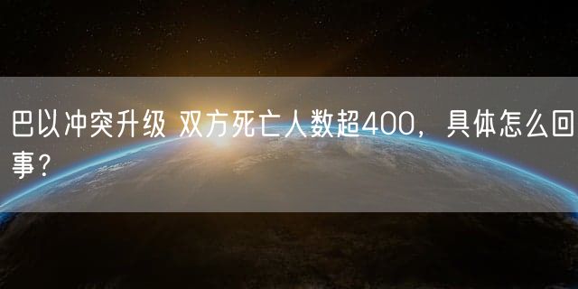 巴以冲突升级 双方死亡人数超400，具体怎么回事？